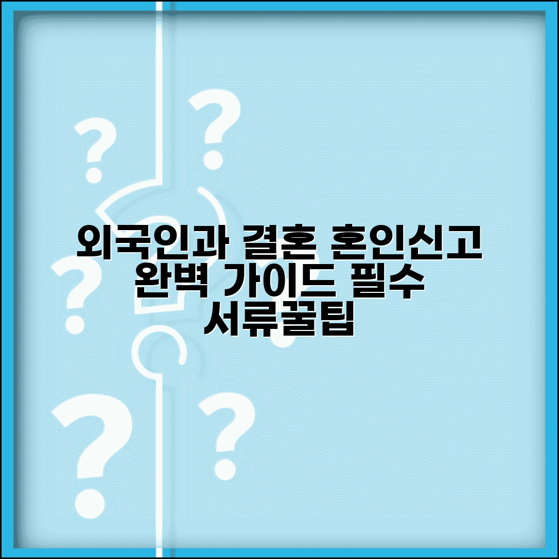 외국인과 결혼 시 혼인신고 방법 | 필요한 추가 서류 | 주의사항 총정리