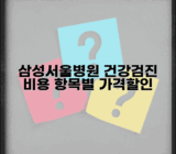 삼성서울병원 건강검진 비용 안내 | 항목별 가격과 할인 정보