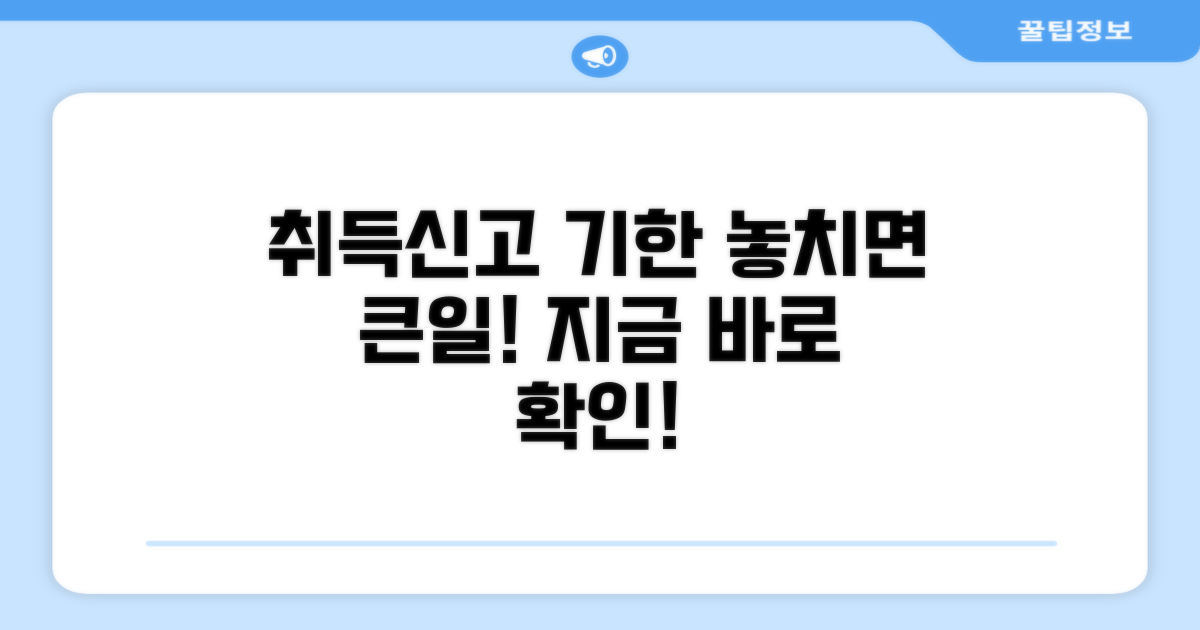 취득신고 기한, 놓치면 안 돼요!