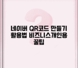 네이버 QR코드 만들기 활용법 | 비즈니스·개인용 QR코드 제작 팁 총정리
