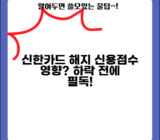 신한카드 해지 후 신용점수 영향 | 신용등급 하락? 해지 전 꼭 알아야 할 정보